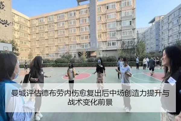 曼城评估德布劳内伤愈复出后中场创造力提升与战术变化前景