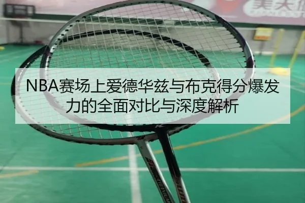 NBA赛场上爱德华兹与布克得分爆发力的全面对比与深度解析