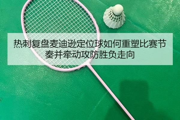 热刺复盘麦迪逊定位球如何重塑比赛节奏并牵动攻防胜负走向