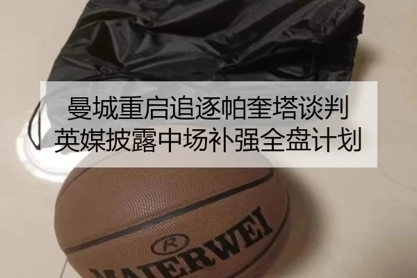 曼城重启追逐帕奎塔谈判 英媒披露中场补强全盘计划