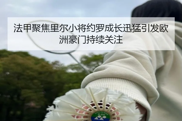 法甲聚焦里尔小将约罗成长迅猛引发欧洲豪门持续关注