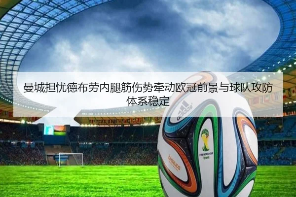 曼城担忧德布劳内腿筋伤势牵动欧冠前景与球队攻防体系稳定