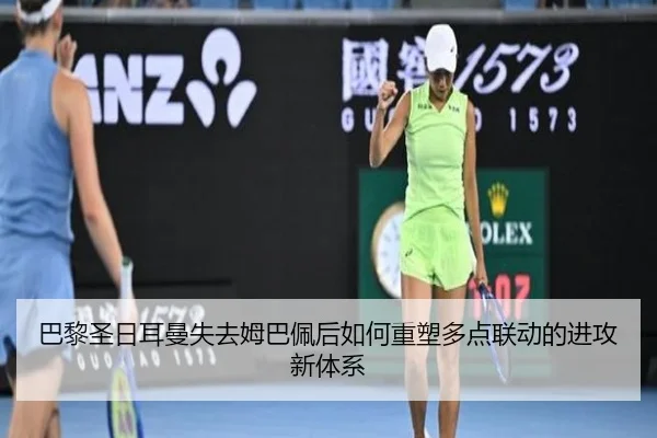 巴黎圣日耳曼失去姆巴佩后如何重塑多点联动的进攻新体系