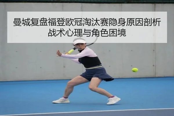 曼城复盘福登欧冠淘汰赛隐身原因剖析战术心理与角色困境