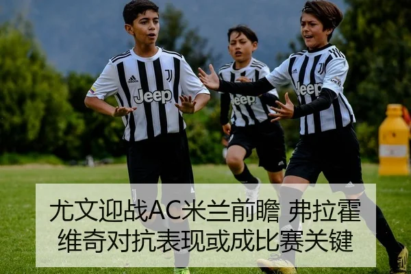 尤文迎战AC米兰前瞻 弗拉霍维奇对抗表现或成比赛关键